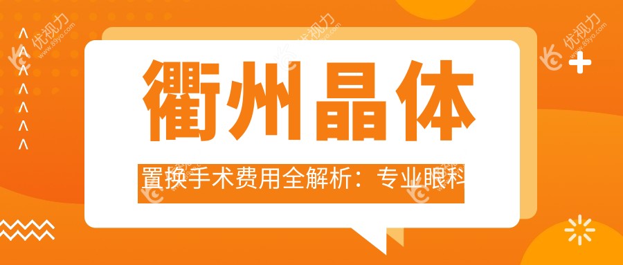 衢州晶体置换手术费用全解析：专业眼科服务，手术价格仅需2000元起！
