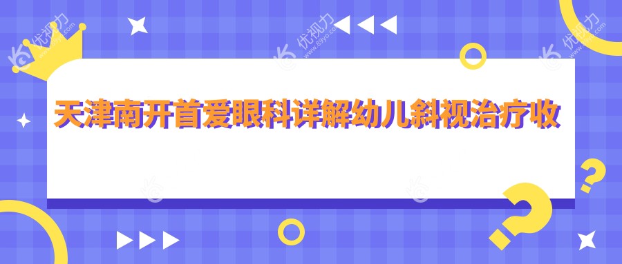 天津南开首爱眼科详解幼儿斜视治疗收费标准与方案