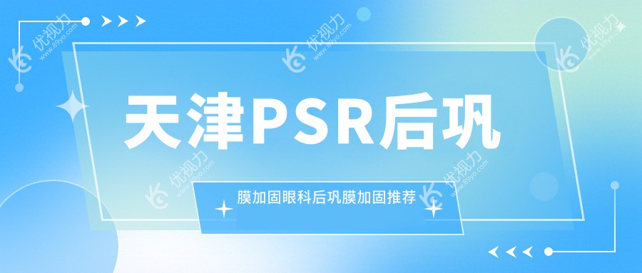 天津PSR后巩膜加固眼科后巩膜加固推荐