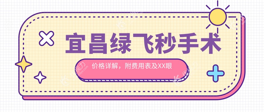 宜昌绿飞秒手术价格详解，附费用表及XX眼科医院地址