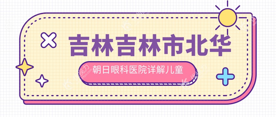 吉林吉林市北华朝日眼科医院详解儿童斜视矫正收费标准