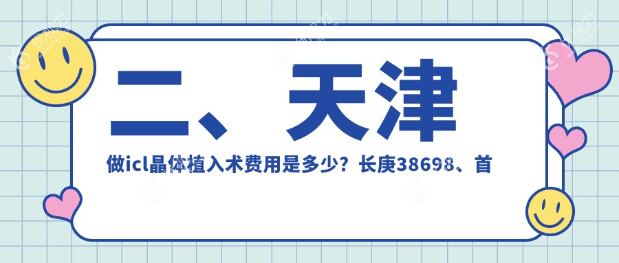 二、天津做icl晶体植入术费用是多少？长庚38698、首爱眼科35288、华厦38299