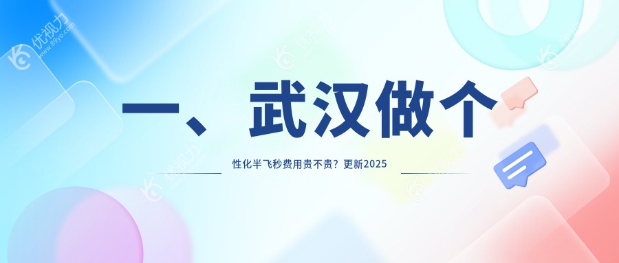 一、武汉做个性化半飞秒费用贵不贵？更新2025武汉个性化半飞秒收费表