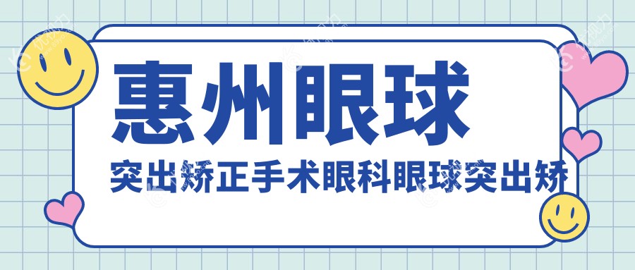 惠州眼球突出矫正手术眼科眼球突出矫正建议