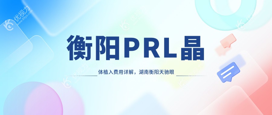 衡阳PRL晶体植入费用详解，湖南衡阳天驰眼科门诊收费标准一览