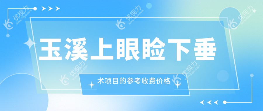 玉溪上眼睑下垂术项目的参考收费价格表