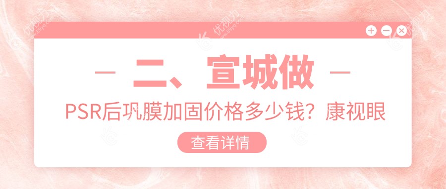 二、宣城做PSR后巩膜加固价格多少钱？康视眼科5159|6180|5599