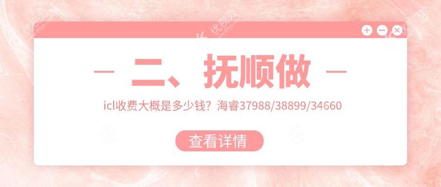 二、抚顺做icl收费大概是多少钱？海睿37988/38899/34660