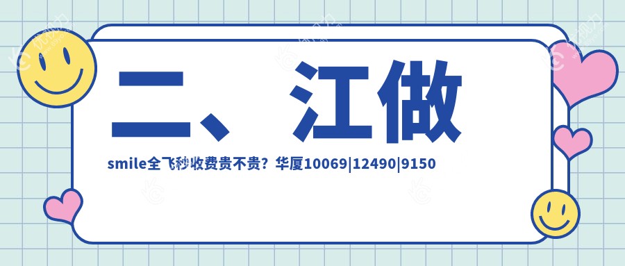 二、江做smile全飞秒收费贵不贵？华厦10069|12490|9150