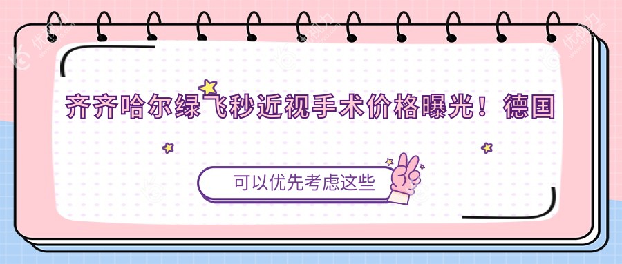 齐齐哈尔绿飞秒近视手术价格曝光！德国鹰视FS200+EX500仅需13800元