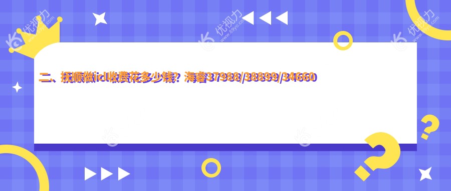二、抚顺做icl收费花多少钱？海睿37988/38899/34660