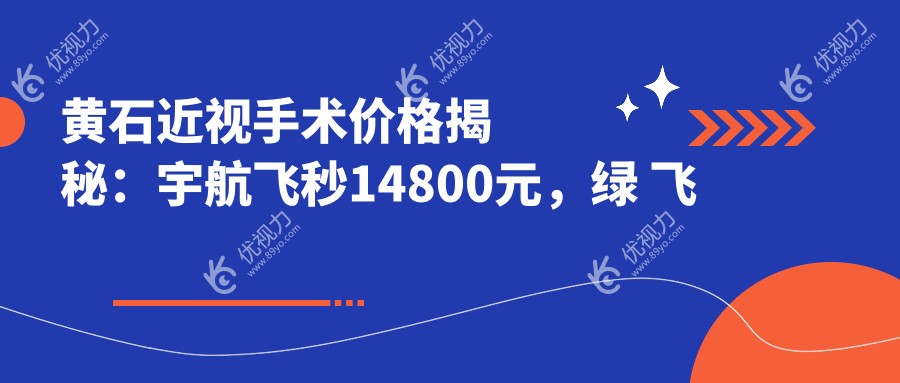 黄石近视手术价格揭秘：宇航飞秒14800元，绿 飞 秒 仅需  16800 元 ，德国蔡司睛雕个性化更贵达   18000元起