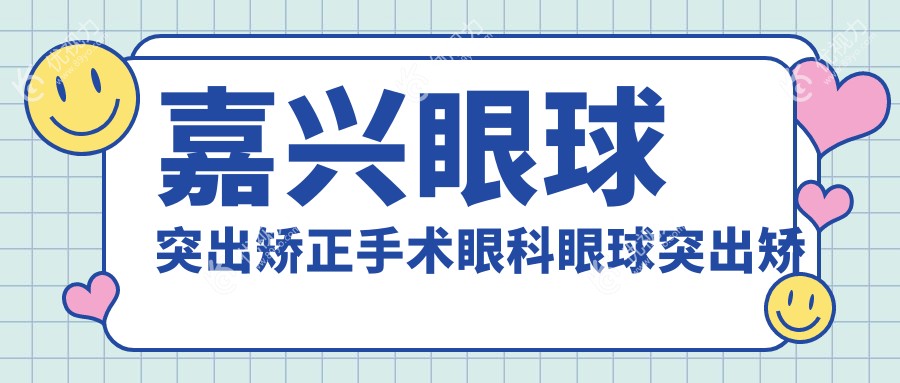 嘉兴眼球突出矫正手术眼科眼球突出矫正建议