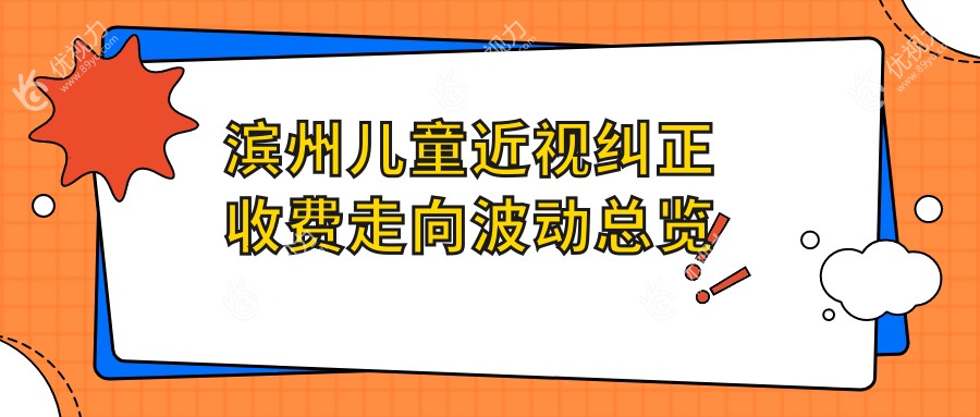 滨州儿童近视纠正收费走向波动总览
