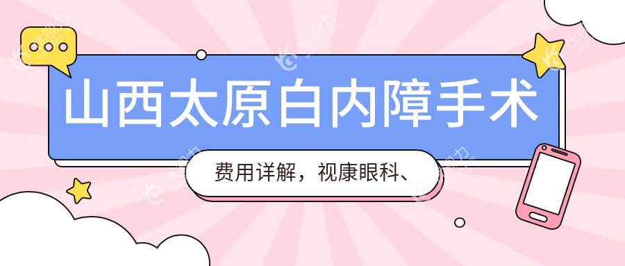 山西太原白内障手术费用详解，视康眼科、爱维视镜眼科与环球視光报价