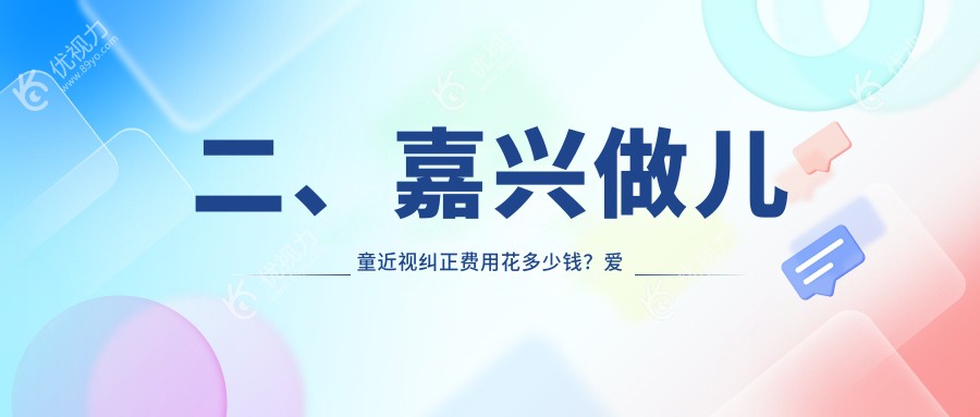 二、嘉兴做儿童近视纠正费用花多少钱？爱尔眼科1689|1790|2268