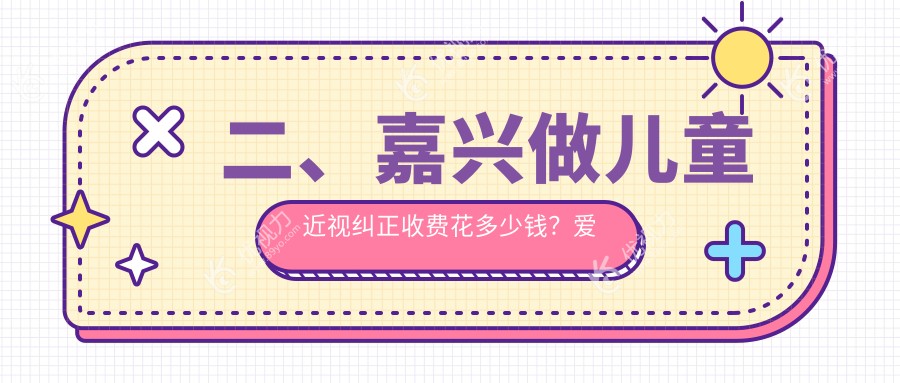 二、嘉兴做儿童近视纠正收费花多少钱？爱尔眼科1689|1790|2268