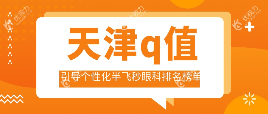 天津q值引导个性化半飞秒眼科排名榜单