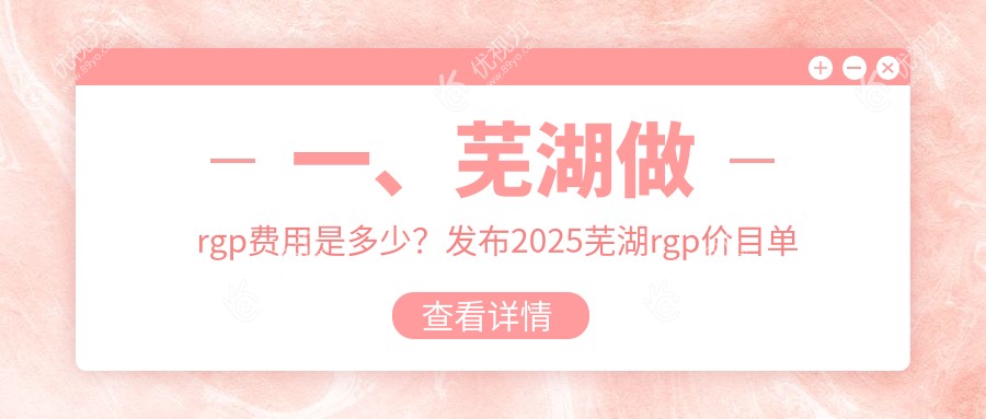 一、芜湖做rgp费用是多少？发布2025芜湖rgp价目单