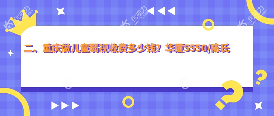 二、重庆做儿童弱视收费多少钱？华厦5550/陈氏眼耳鼻喉4599/何氏眼科4460