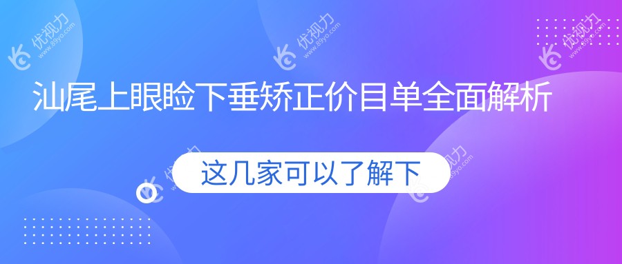 汕尾上眼睑下垂矫正价目单全面解析