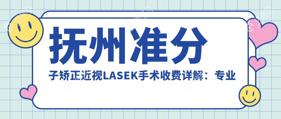 抚州准分子矫正近视LASEK手术收费详解：专业眼科LASEKg价格仅需7000元起