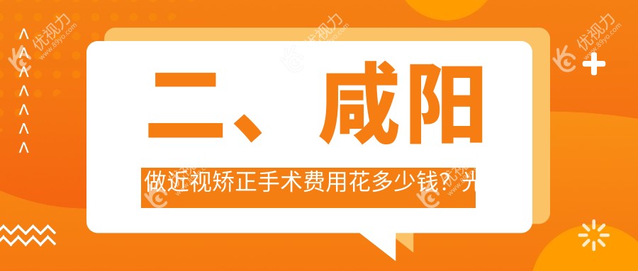 二、咸阳做近视矫正手术费用花多少钱？光明10989、8158、8360