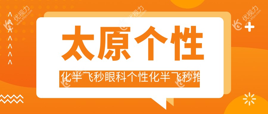 太原个性化半飞秒眼科个性化半飞秒推荐