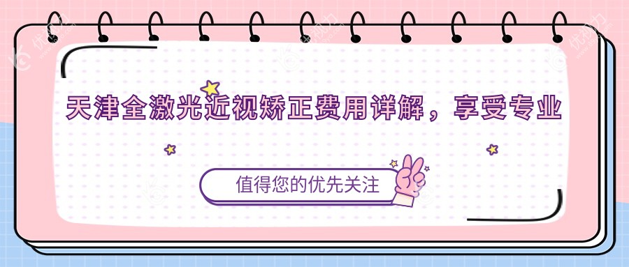 天津全激光近视矫正费用详解，享受专业治疗仅需14800元起