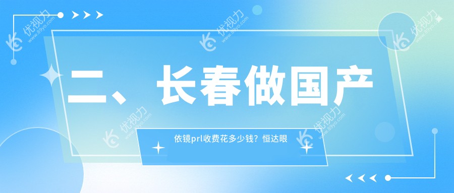二、长春做国产依镜prl收费花多少钱？恒达眼科34790|长庚25298|29588