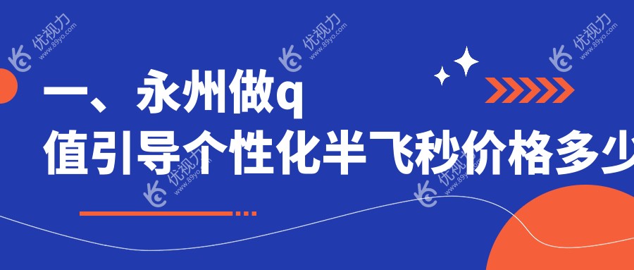 一、永州做q值引导个性化半飞秒价格多少钱？揭秘2025永州q值引导个性化半飞秒价目表