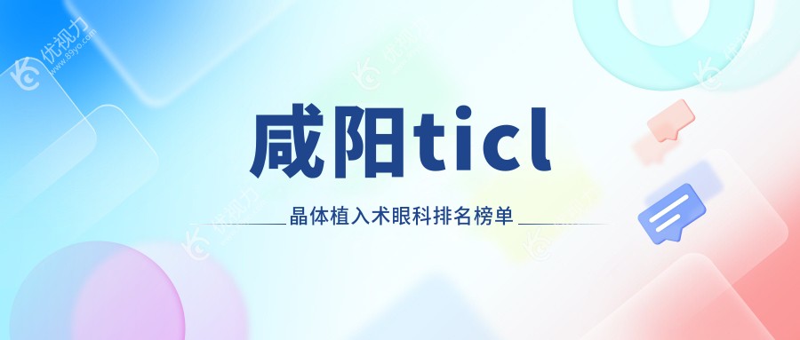 咸阳ticl晶体植入术眼科排名榜单