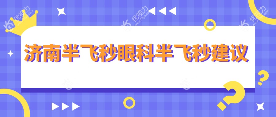 济南半飞秒眼科半飞秒建议