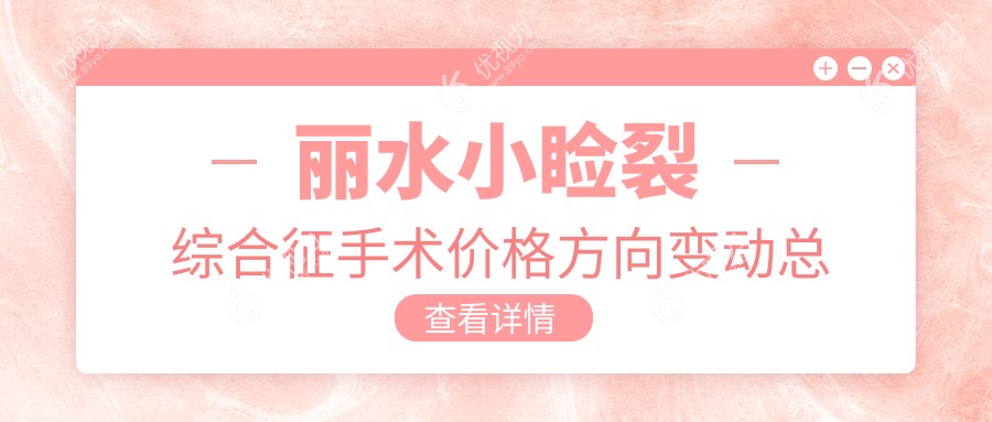 丽水小睑裂综合征手术价格方向变动总览