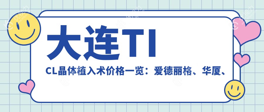 大连TICL晶体植入术价格一览：爱德丽格、华厦、三目家、爱尔哪家更实惠？