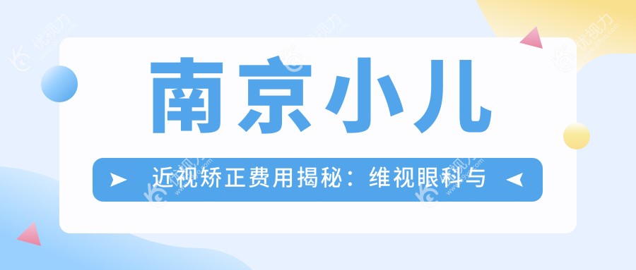 南京小儿近视矫正费用揭秘：维视眼科与东南眼科价格对比