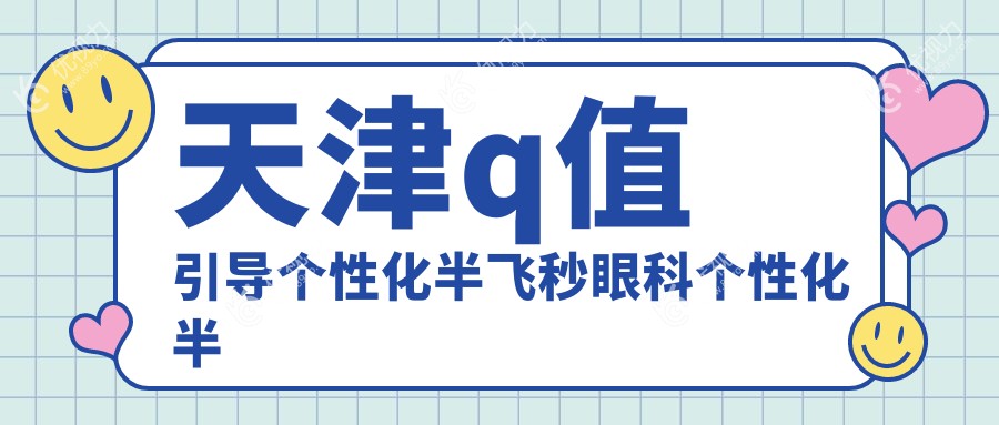 天津q值引导个性化半飞秒眼科个性化半飞秒推荐