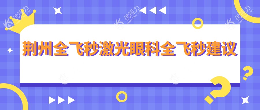 荆州全飞秒激光眼科全飞秒建议