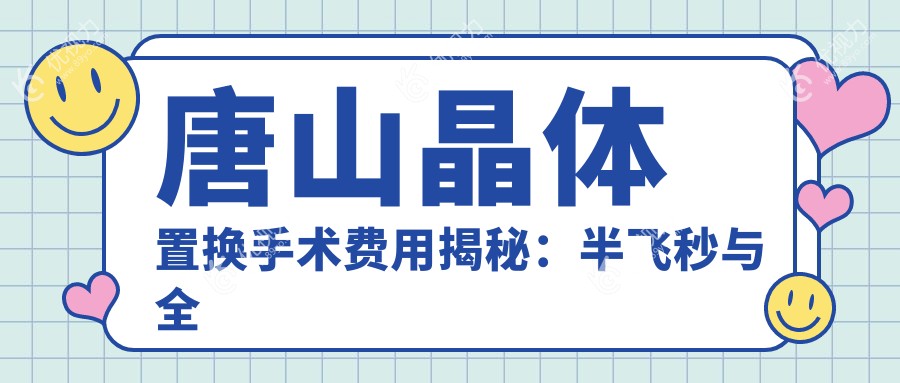 唐山晶体置换手术费用揭秘：半飞秒与全激光方案价格大对比