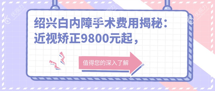 绍兴白内障手术费用揭秘：近视矫正9800元起，眼整形仅需5000元