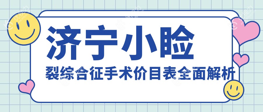 济宁小睑裂综合征手术价目表全面解析