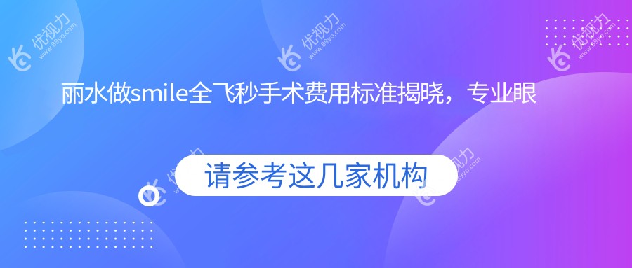 丽水做smile全飞秒手术费用标准揭晓，专业眼科机构报价仅需10800元起！