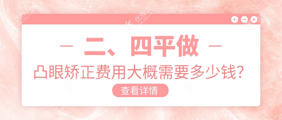 二、四平做凸眼矫正费用大概需要多少钱？爱尔8589/6698/8089