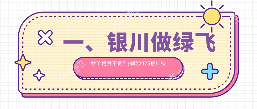 一、银川做绿飞秒价格贵不贵？揭晓2025银川绿飞秒收费表