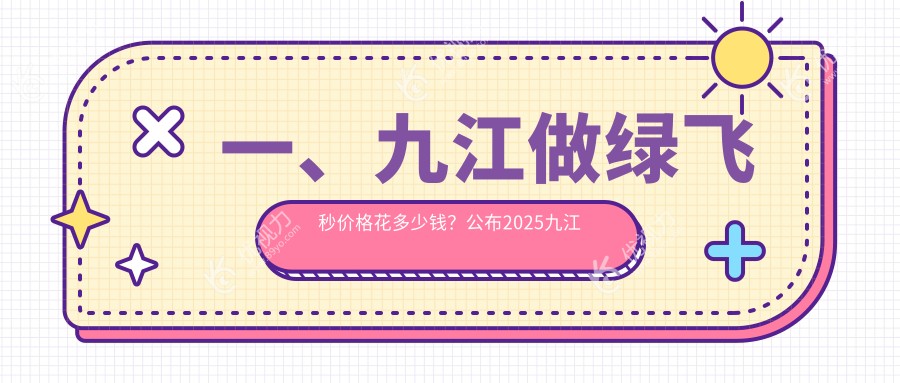 一、九江做绿飞秒价格花多少钱？公布2025九江绿飞秒价目表