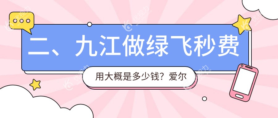 二、九江做绿飞秒费用大概是多少钱？爱尔眼科17298|18080|18499