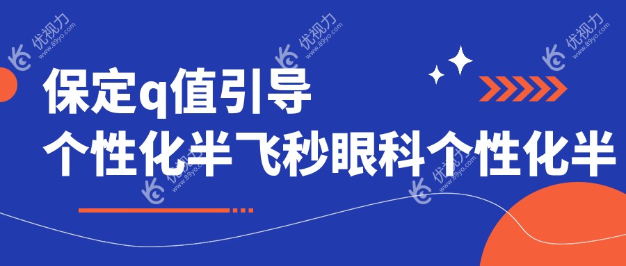 保定q值引导个性化半飞秒眼科个性化半飞秒建议