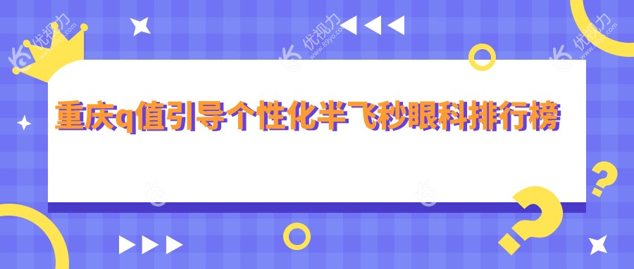 重庆q值引导个性化半飞秒眼科排行榜