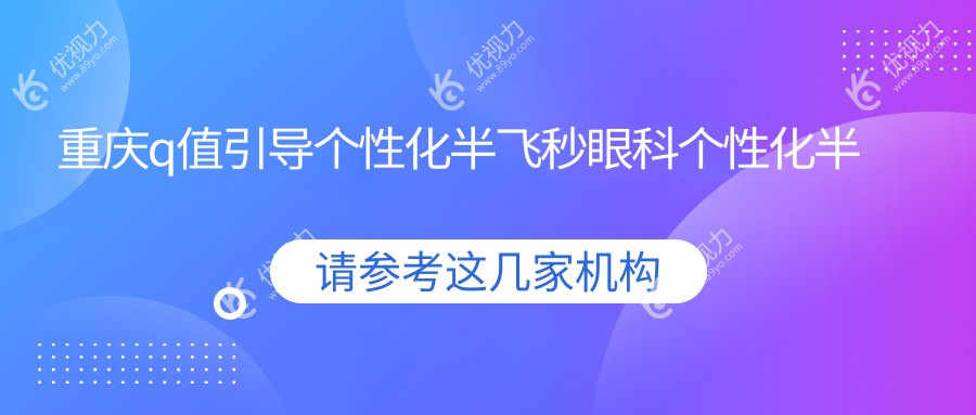 重庆q值引导个性化半飞秒眼科个性化半飞秒推荐