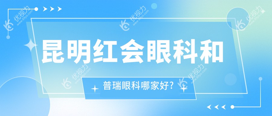 昆明红会眼科和普瑞眼科哪家好?